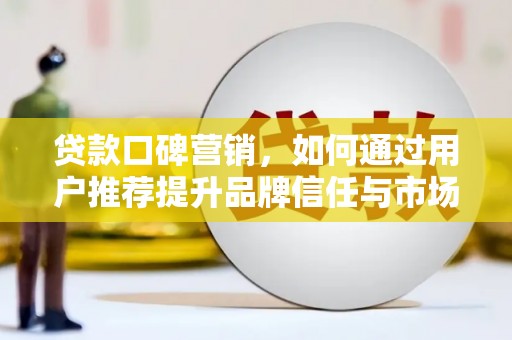 建宁贷款口碑营销，如何通过用户推荐提升品牌信任与市场份额