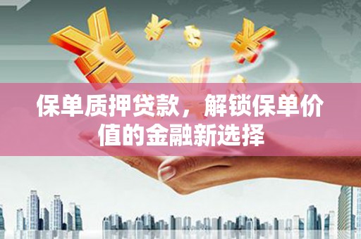 建宁保单质押贷款，解锁保单价值的金融新选择