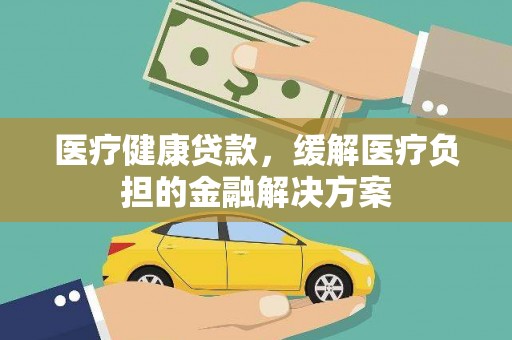 建宁医疗健康贷款，缓解医疗负担的金融解决方案