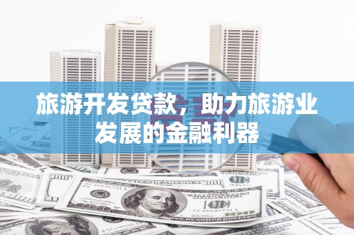 建宁旅游开发贷款，助力旅游业发展的金融利器
