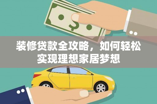 建宁装修贷款全攻略，如何轻松实现理想家居梦想
