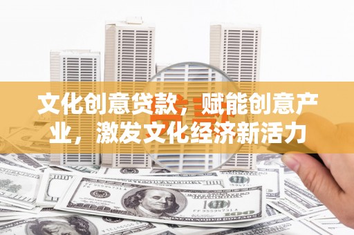 建宁文化创意贷款，赋能创意产业，激发文化经济新活力