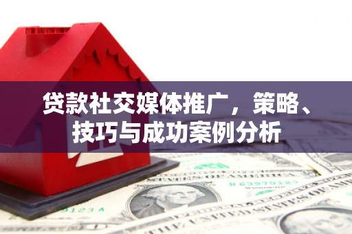 建宁贷款社交媒体推广，策略、技巧与成功案例分析