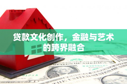 建宁贷款文化创作，金融与艺术的跨界融合