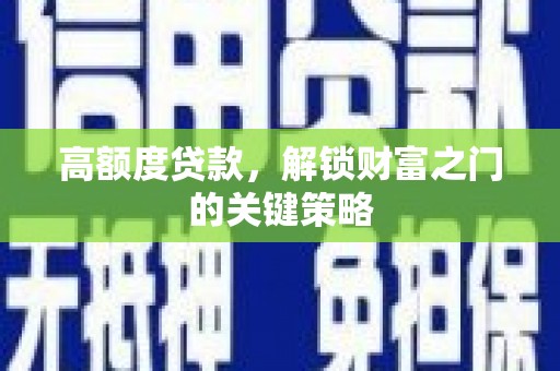 建宁高额度贷款，解锁财富之门的关键策略