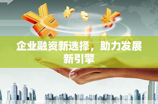 建宁企业融资新选择，助力发展新引擎