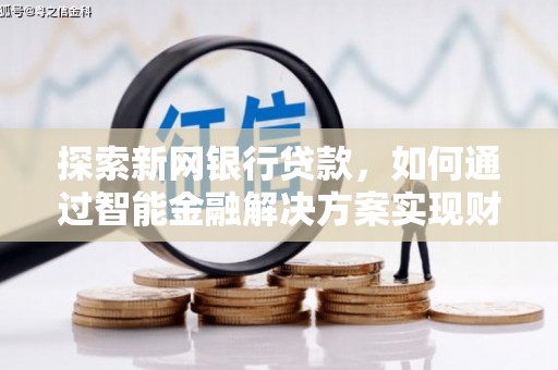 建宁探索新网银行贷款，如何通过智能金融解决方案实现财富增长