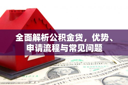 建宁全面解析公积金贷，优势、申请流程与常见问题