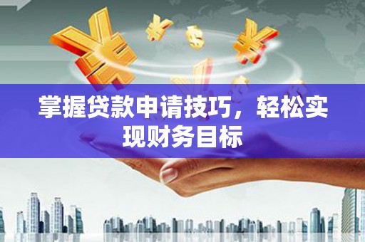 建宁掌握贷款申请技巧，轻松实现财务目标