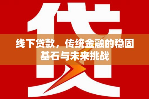 建宁线下贷款，传统金融的稳固基石与未来挑战