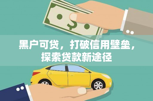 建宁黑户可贷，打破信用壁垒，探索贷款新途径