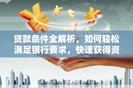 建宁贷款条件全解析，如何轻松满足银行要求，快速获得资金支持