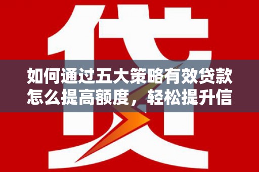 建宁如何通过五大策略有效贷款怎么提高额度，轻松提升信用价值