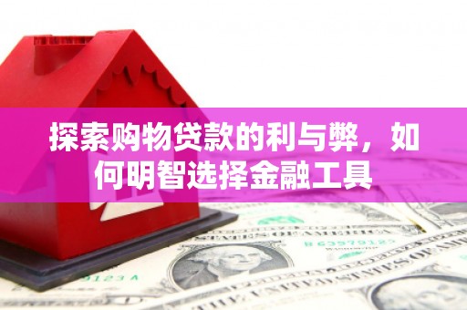 建宁探索购物贷款的利与弊，如何明智选择金融工具