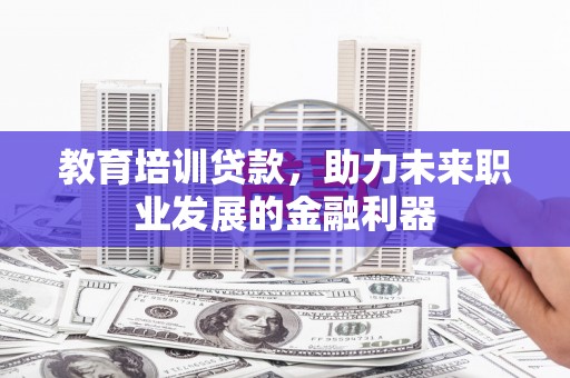 建宁教育培训贷款，助力未来职业发展的金融利器