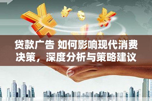 建宁贷款广告 如何影响现代消费决策，深度分析与策略建议