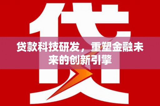 建宁贷款科技研发，重塑金融未来的创新引擎