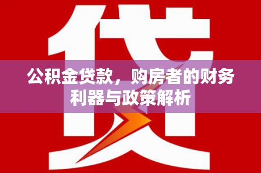 建宁公积金贷款，购房者的财务利器与政策解析