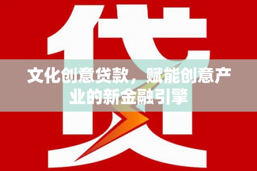 建宁文化创意贷款，赋能创意产业的新金融引擎