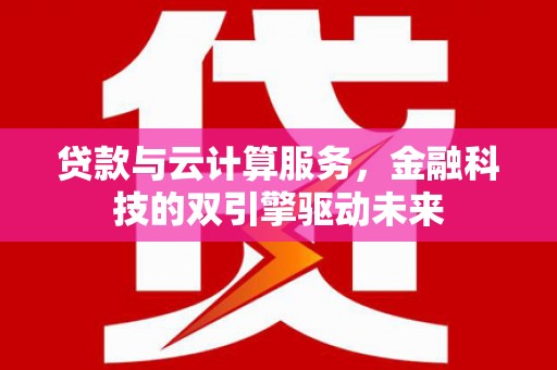 建宁贷款与云计算服务，金融科技的双引擎驱动未来