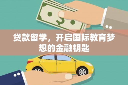 建宁贷款留学，开启国际教育梦想的金融钥匙