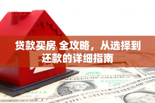 建宁贷款买房 全攻略，从选择到还款的详细指南