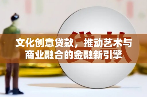 建宁文化创意贷款，推动艺术与商业融合的金融新引擎