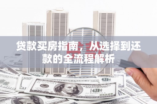 建宁贷款买房指南，从选择到还款的全流程解析