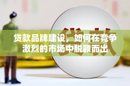 建宁贷款品牌建设，如何在竞争激烈的市场中脱颖而出