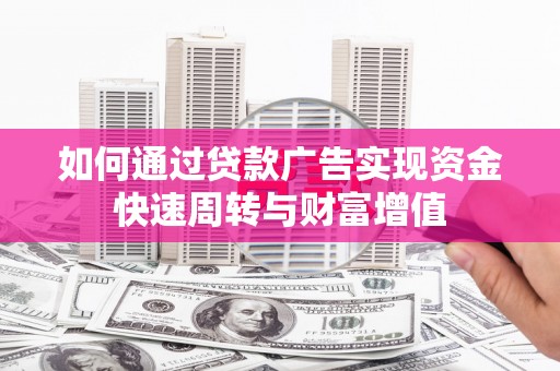 建宁如何通过贷款广告实现资金快速周转与财富增值