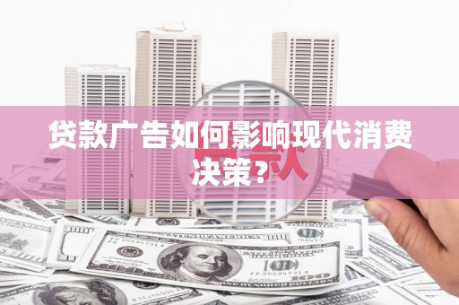 建宁贷款广告如何影响现代消费决策？