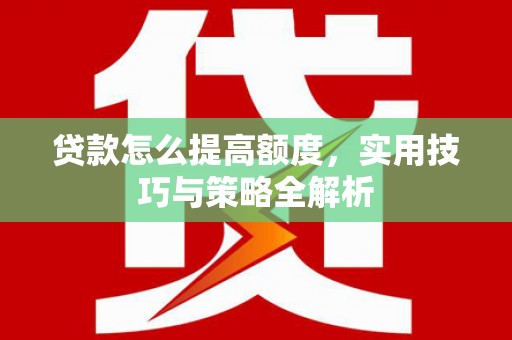建宁贷款怎么提高额度，实用技巧与策略全解析