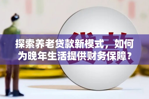 建宁探索养老贷款新模式，如何为晚年生活提供财务保障？