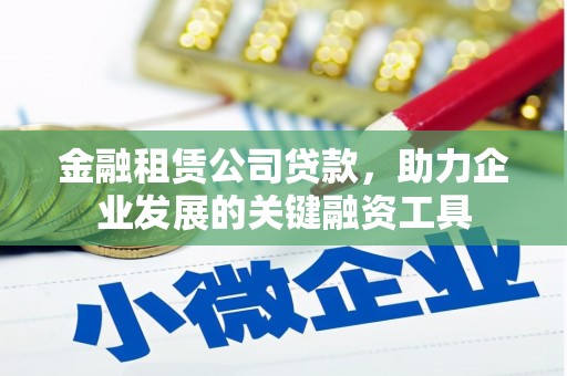 建宁金融租赁公司贷款，助力企业发展的关键融资工具
