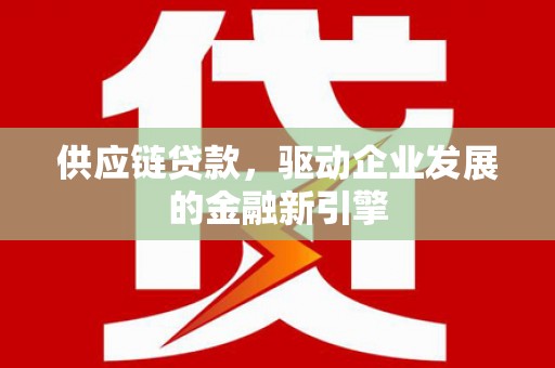 建宁供应链贷款，驱动企业发展的金融新引擎