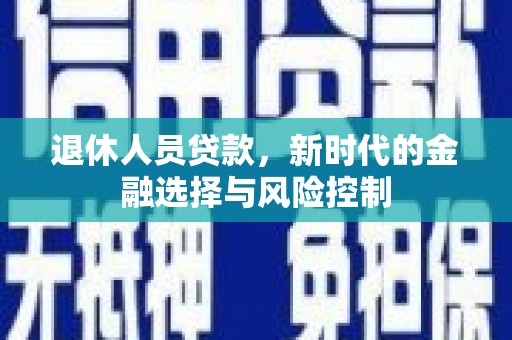 建宁退休人员贷款，新时代的金融选择与风险控制