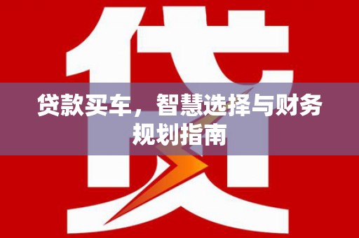 建宁贷款买车，智慧选择与财务规划指南