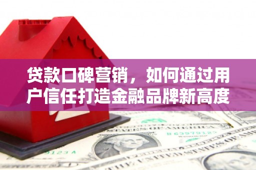 建宁贷款口碑营销，如何通过用户信任打造金融品牌新高度