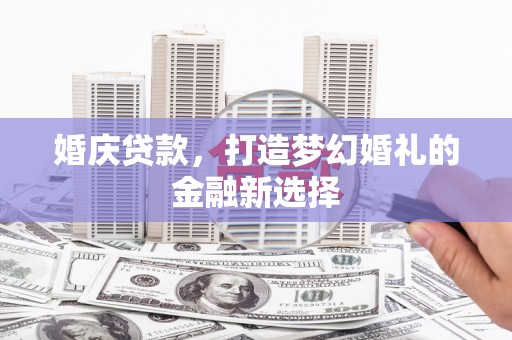 建宁婚庆贷款，打造梦幻婚礼的金融新选择