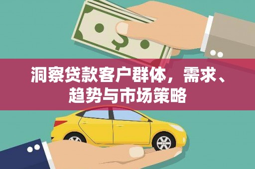 建宁洞察贷款客户群体，需求、趋势与市场策略