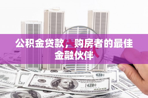 建宁公积金贷款，购房者的最佳金融伙伴