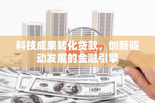 建宁科技成果转化贷款，创新驱动发展的金融引擎