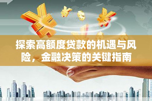 建宁探索高额度贷款的机遇与风险，金融决策的关键指南