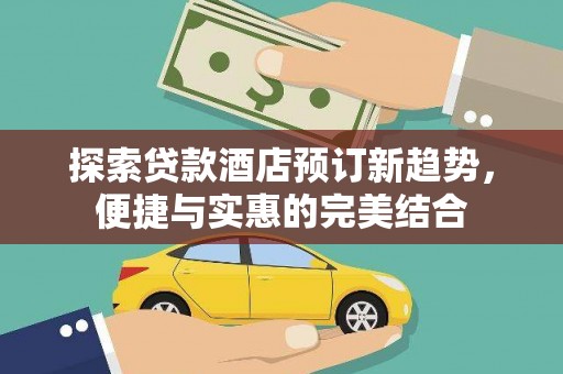 建宁探索贷款酒店预订新趋势，便捷与实惠的完美结合