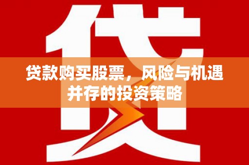 建宁贷款购买股票，风险与机遇并存的投资策略