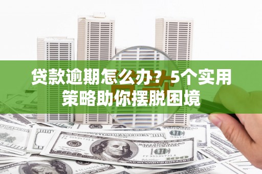 建宁贷款逾期怎么办？5个实用策略助你摆脱困境