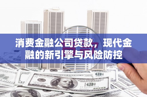 建宁消费金融公司贷款，现代金融的新引擎与风险防控