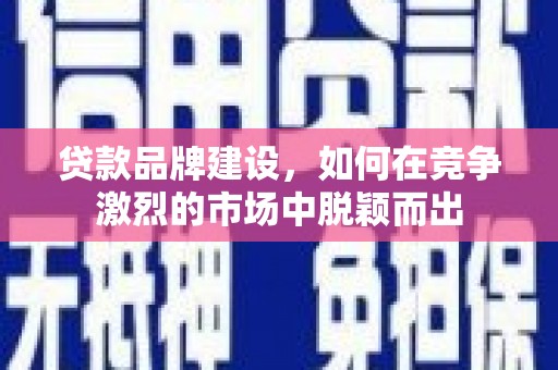 建宁贷款品牌建设，如何在竞争激烈的市场中脱颖而出