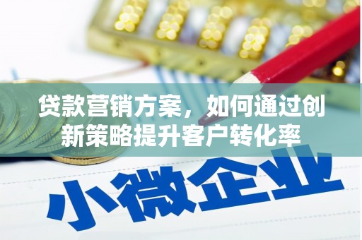 建宁贷款营销方案，如何通过创新策略提升客户转化率