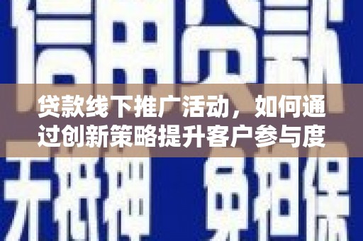 建宁贷款线下推广活动，如何通过创新策略提升客户参与度